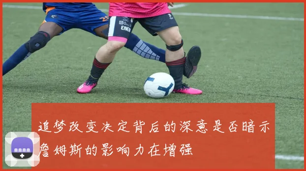 追梦改变决定背后的深意是否暗示詹姆斯的影响力在增强