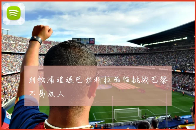 利物浦追逐巴尔科拉面临挑战巴黎不易放人