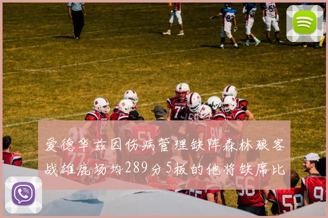 爱德华兹因伤病管理缺阵森林狼客战雄鹿场均289分5板的他将缺席比赛