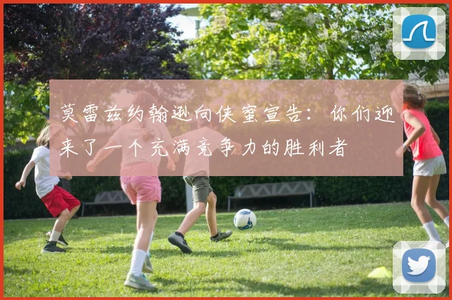 莫雷兹约翰逊向侠蜜宣告：你们迎来了一个充满竞争力的胜利者