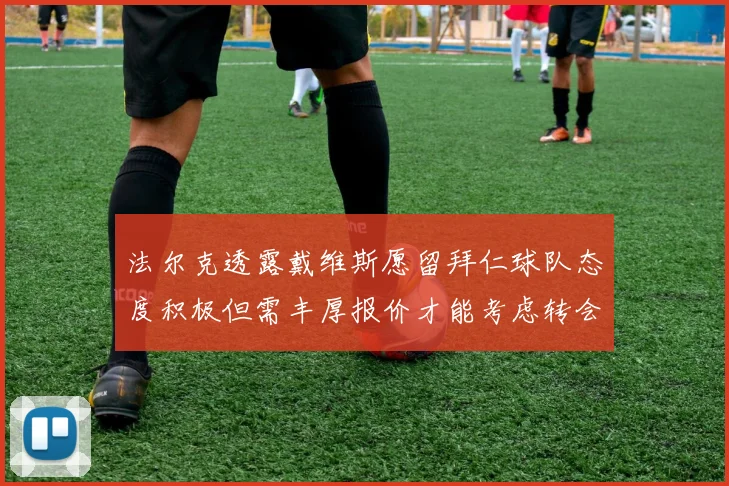 法尔克透露戴维斯愿留拜仁球队态度积极但需丰厚报价才能考虑转会