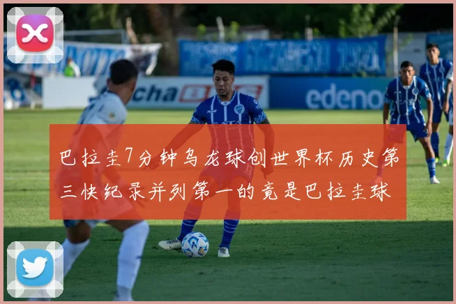 巴拉圭7分钟乌龙球创世界杯历史第三快纪录并列第一的竟是巴拉圭球员