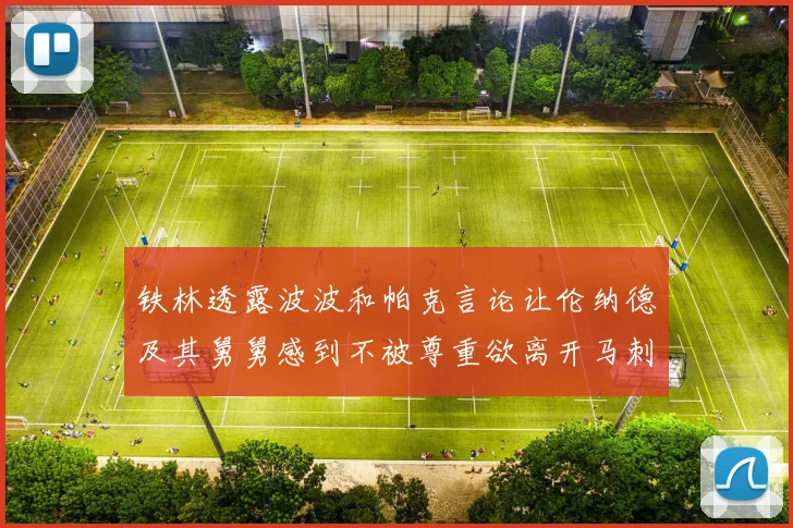 铁林透露波波和帕克言论让伦纳德及其舅舅感到不被尊重欲离开马刺