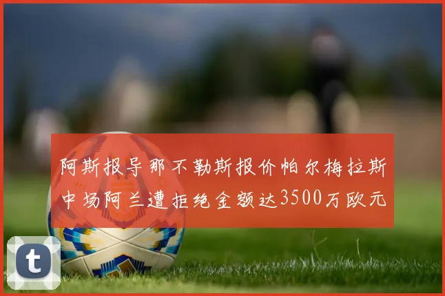 阿斯报导那不勒斯报价帕尔梅拉斯中场阿兰遭拒绝金额达3500万欧元