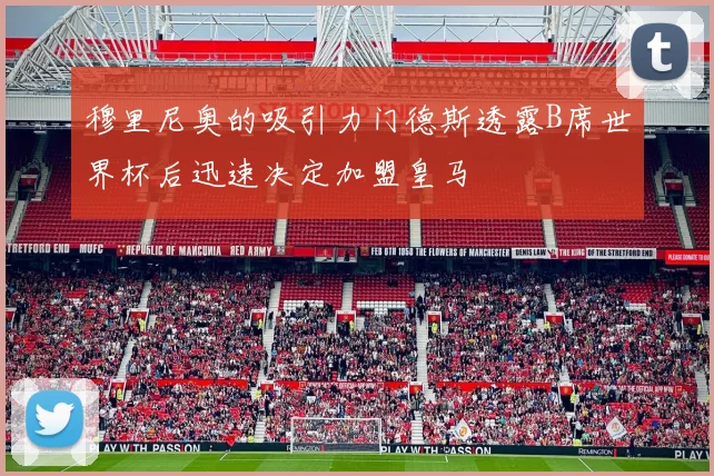 穆里尼奥的吸引力门德斯透露B席世界杯后迅速决定加盟皇马