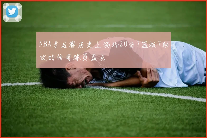NBA季后赛历史上场均20分7篮板7助攻的传奇球员盘点