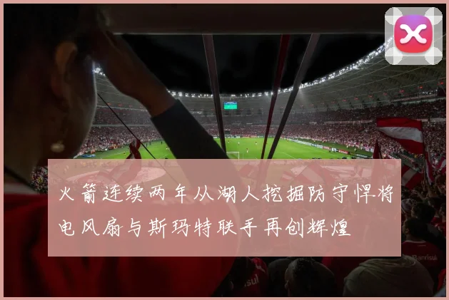 火箭连续两年从湖人挖掘防守悍将电风扇与斯玛特联手再创辉煌