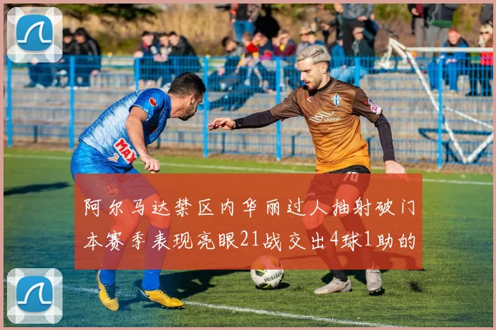 阿尔马达禁区内华丽过人抽射破门本赛季表现亮眼21战交出4球1助的佳绩