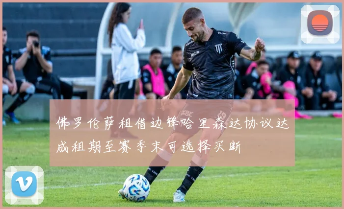 佛罗伦萨租借边锋哈里森达协议达成租期至赛季末可选择买断